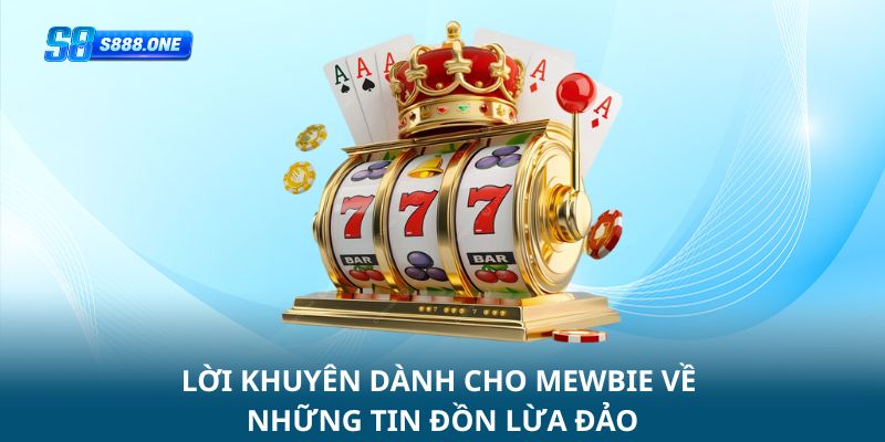 Lời khuyên dành cho newbie về nhưng tin đồn s8 lừa đảo
